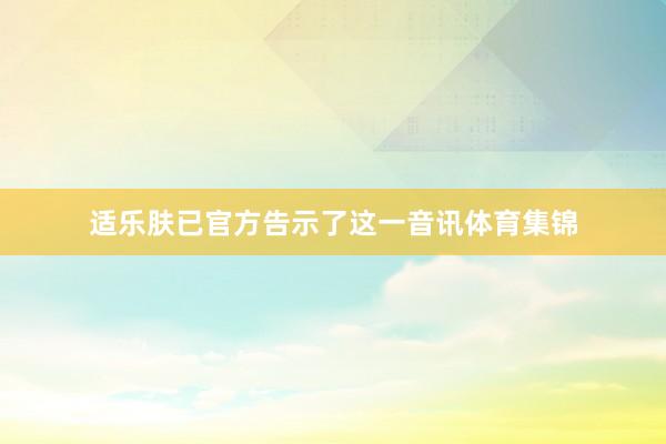 适乐肤已官方告示了这一音讯体育集锦