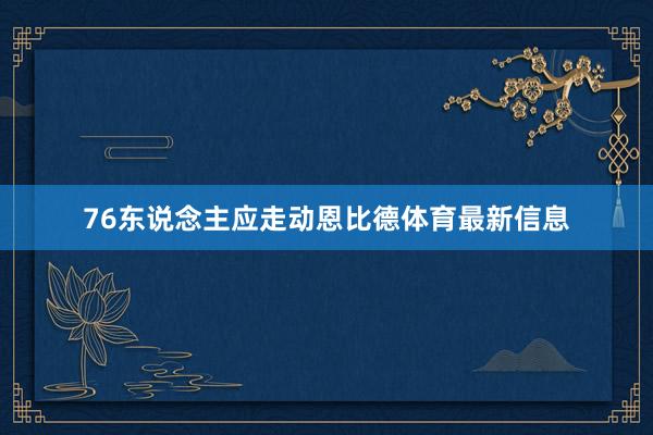 76东说念主应走动恩比德体育最新信息
