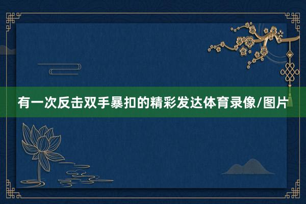 有一次反击双手暴扣的精彩发达体育录像/图片