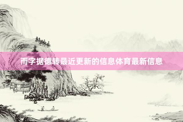 而字据德转最近更新的信息体育最新信息