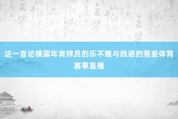 这一言论裸露年青球员的乐不雅与践诺的落差体育赛事直播