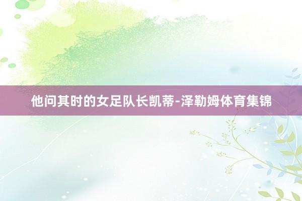 他问其时的女足队长凯蒂-泽勒姆体育集锦