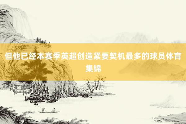 但他已经本赛季英超创造紧要契机最多的球员体育集锦