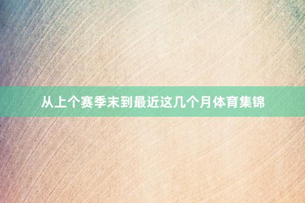 从上个赛季末到最近这几个月体育集锦