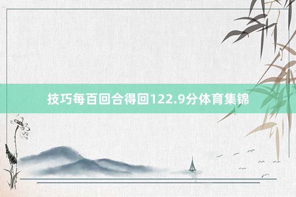 技巧每百回合得回122.9分体育集锦