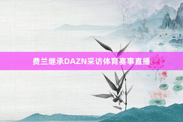 费兰继承DAZN采访体育赛事直播
