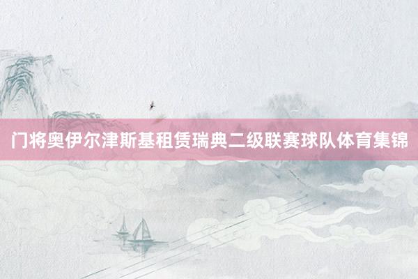 门将奥伊尔津斯基租赁瑞典二级联赛球队体育集锦