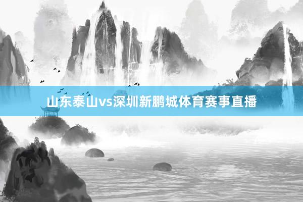 山东泰山vs深圳新鹏城体育赛事直播