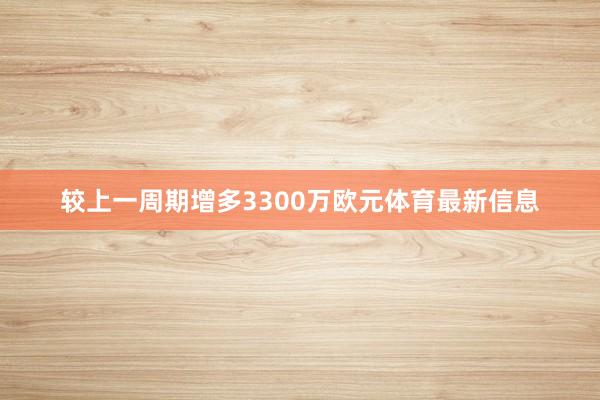较上一周期增多3300万欧元体育最新信息