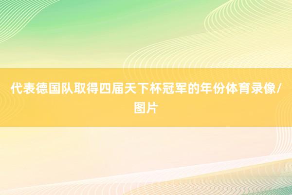 代表德国队取得四届天下杯冠军的年份体育录像/图片