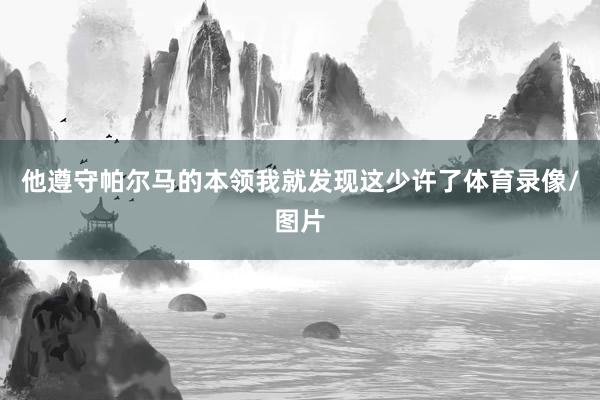 他遵守帕尔马的本领我就发现这少许了体育录像/图片