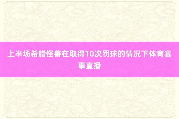 上半场希腊怪兽在取得10次罚球的情况下体育赛事直播