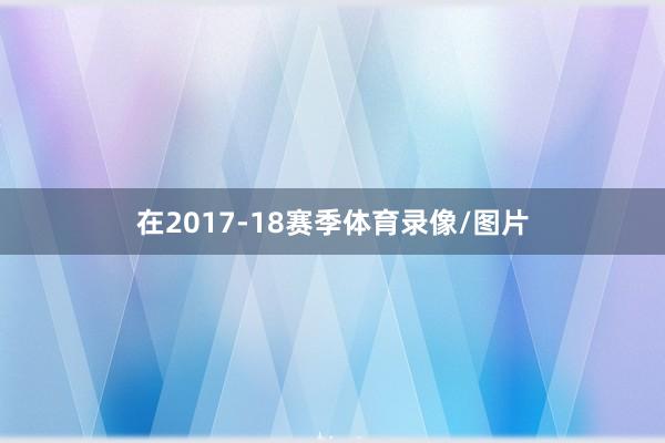 在2017-18赛季体育录像/图片