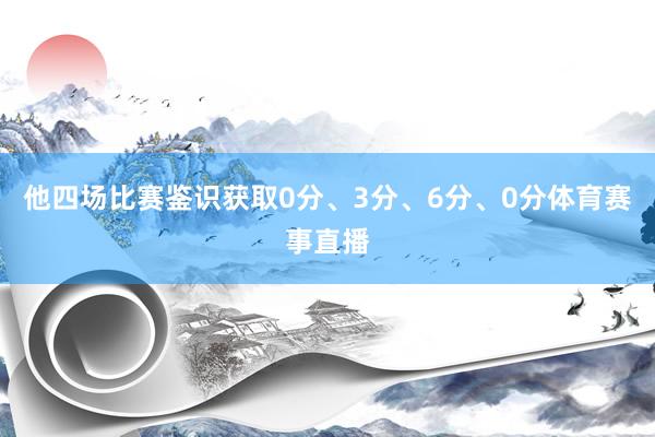 他四场比赛鉴识获取0分、3分、6分、0分体育赛事直播