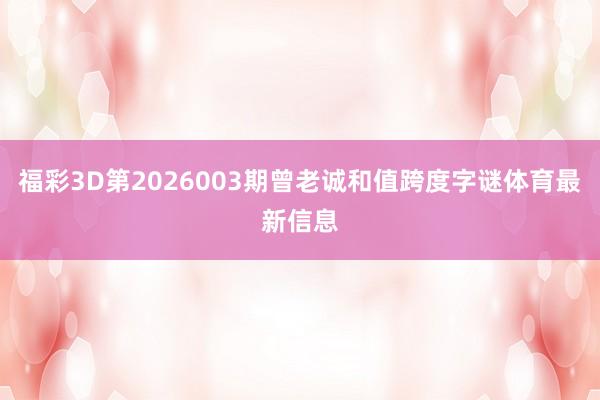 福彩3D第2026003期曾老诚和值跨度字谜体育最新信息