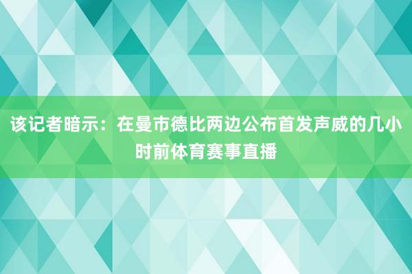 该记者暗示：在曼市德比两边公布首发声威的几小时前体育赛事直播