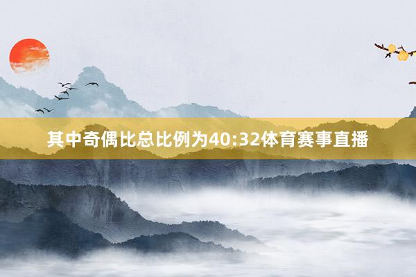 其中奇偶比总比例为40:32体育赛事直播