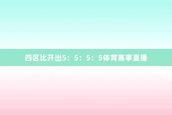 四区比开出5：5：5：5体育赛事直播