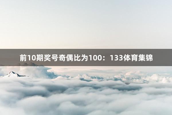 前10期奖号奇偶比为100：133体育集锦
