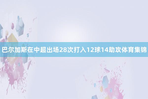 巴尔加斯在中超出场28次打入12球14助攻体育集锦