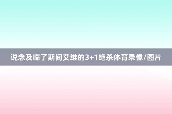 说念及临了期间艾维的3+1绝杀体育录像/图片