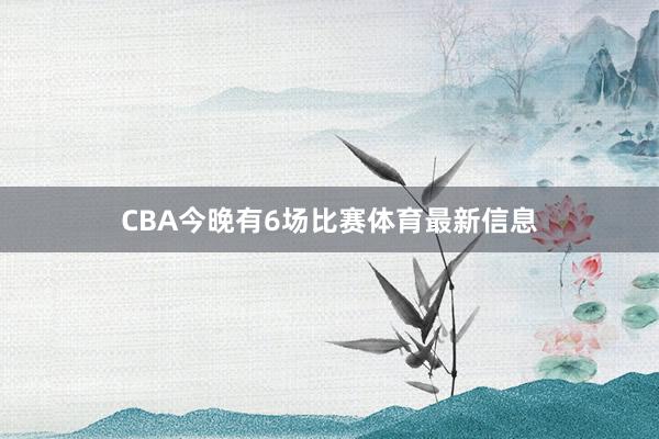 CBA今晚有6场比赛体育最新信息