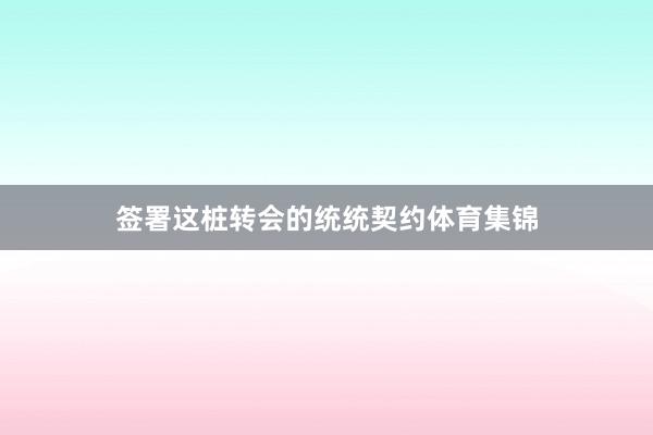 签署这桩转会的统统契约体育集锦