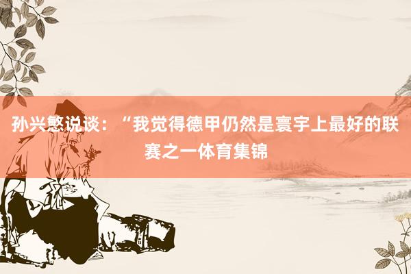 孙兴慜说谈：“我觉得德甲仍然是寰宇上最好的联赛之一体育集锦